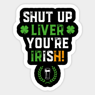 Shut Up Liver You're Irish Funny St Patrick's Day Sticker